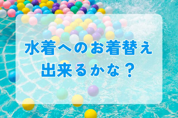 水遊び時の水着へのお着替え｜練習方法も紹介